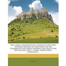 Das Latein. Grammatische Pensum in Den Drei Unteren Klassen Im Anschluss an Die Grammatik Von Siberti-Meiring Und Nach Den Beschlüssen Der 7. Pomm. Direktoren-Konferenz... - W Schmidt - 9781276210706