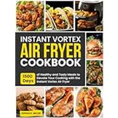 Instant Vortex Air Fryer Cookbook: 1500 Days of Healthy and Tasty Meals to Elevate Your Cooking with the Instant Vortex Air Fryer