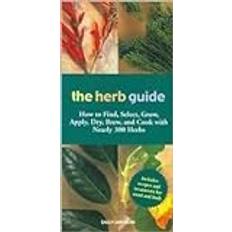 The Herb Guide: How to Find, Select, Grow, Apply, Dry, Brew, and Cook with Nearly 300 Herb