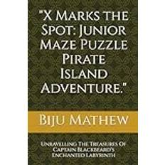 "X Marks the Spot: Junior Maze Puzzle Pirate Island Adventure.": Unravelling The Treasures Of Captain Blackbeard's Enchanted Labyrinth