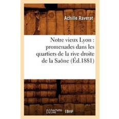 Notre Vieux Lyon: Promenades Dans Les Quartiers de la Rive Droite de la Saone (Ed.1881) - Achille Raverat - 9782012592391