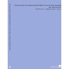 The Dialogue or Communing Between the Wise King Salomon and Marcolphus: Edited by E. Gordon Duff [ 1892 ]