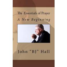 The Essentials of Prayer: A New Beginning - John "bj" Hall - 9780692408148