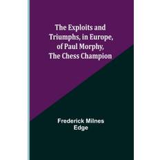 Exploits and Triumphs, in Europe, of Paul Morphy, the Chess Champion - Frederick Milnes Edge - 9789355341488