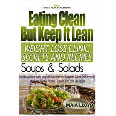 Eating Clean But Keep It Lean Weight Loss Secrets and Recipes ? Soups and Salads - Maia Lloyd - 9781532933936