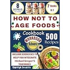 HOW NOT TO AGE FOODS: 500 Delicious Recipes for Unlocking the Secrets to Longevity and Vitality Through Everyday Foods (Inspired by Michael Greger)