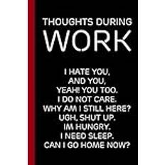 Thoughts During Work i Hate You and You yeah You Too I Don’t Care Why Am I Still Here ugh Shut Up I’m Hungry I Need Sleep Can I Go Home Now: Funny ... Co-workers, Friends, HR (6 x 9 inches)