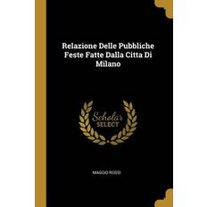 Relazione Delle Pubbliche Feste Fatte Dalla Citta Di Milano - Maggio Rossi - 9781010349488