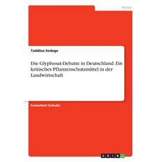 Die Glyphosat-Debatte in Deutschland. Ein kritisches Pflanzenschutzmittel in der Landwirtschaft - Taddäus Sodoge - 9783668742192