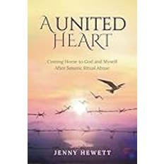 A United Heart: Coming Home to God and Myself after Satanic Ritual Abuse