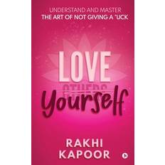 Love Yourself: Understand and Master the Art of not Giving a *uck - Rakhi Kapoor - 9781649519399