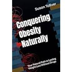 Conquering Obesity Naturally: Your Natural Path to Lasting Weight Loss Without Drugs