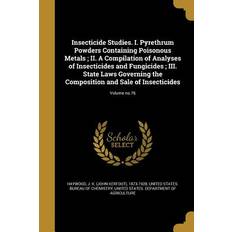 Insecticide Studies. I. Pyrethrum Powders Containing Poisonous Metals; II. A Compilation of Analyses of Insecticides and Fungicides; III. State Laws G - J. K. (John Kerfoot) Haywood - 9781374428119