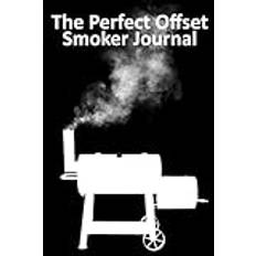 The Perfect Offset Smoker Journal: The offset smokers cooking log book for tracking cook results for brisket, beef, pork & poultry meats. Refine and perfect your process and results