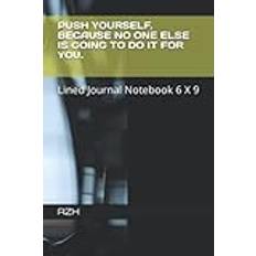 PUSH YOURSELF, BECAUSE NO ONE ELSE IS GOING TO DO IT FOR YOU.: Lined Journal Notebook 6 X 9