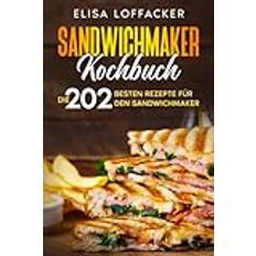 Sandwichmaker Kochbuch: Die 202 besten Rezepte für den Sandwichmaker.