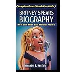 BRITNEY SPEARS BIOGRAPHY: The Girl With The Golden Voice ( Inspirational Book For Kids )