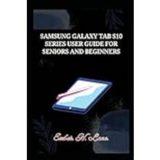 SAMSUNG GALAXY TAB S10 SERIES USER GUIDE FOR SENIORS AND BEGINNERS: Walkthrough Manual for the S10 Ultra, S10+, and S10+ 5G