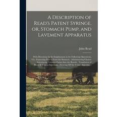 A Description of Read's Patent Syringe, or, Stomach Pump, and Lavement Apparatus: With Directions for Its Employment in the Following Operations, Viz. - John Read - 9781014766526