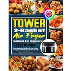 Tower 2-Basket Air Fryer Cookbook For Beginners: Quick, healthy and delicious Air Fryer recipes for beginners for Beginners and Advanced Users.