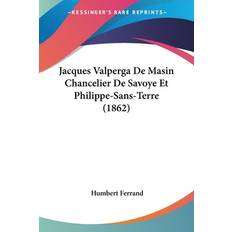 Jacques Valperga De Masin Chancelier De Savoye Et Philippe-Sans-Terre (1862) - Humbert Ferrand - 9781160125277