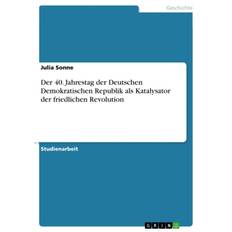 Der 40. Jahrestag der Deutschen Demokratischen Republik als Katalysator der friedlichen Revolution - Julia Sonne - 9783668423800