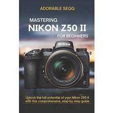 Mastering Nikon Z50 II For Beginners - Adorable Segg - Bog