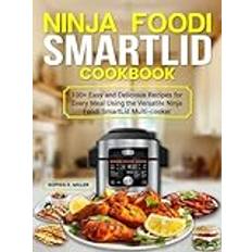 Ninja Foodi SmartLid Cookbook: 100+ Easy and Delicious Recipes for Every Meal Using the Versatile Ninja Foodi SmartLid Multi-Cooker