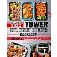 Complete Tower Dual Basket Air Fryer Cookbook: 1200 Days Simple, Delicious & Low Calorie Recipes for Every Day incl. Breakfast, Lunch, Dinner, Snacks & More
