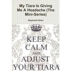 My Tiara Is Giving Me A Headache (The Mini-Series) - Stephanie Dolce - 9781304278258