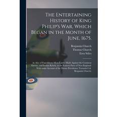 The Entertaining History of King Philip's War, Which Began in the Month of June, 1675.: As Also of Expeditions More Lately Made Against the Common Ene - Benjamin Church - 9781014532770