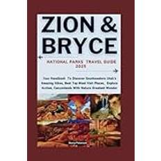 ZION & BRYCE CANYON National Parks Travel Guide 2025: Your Handbook To Discover Southwestern Utah's Amazing Hikes, Best Top Most Visit Places, Explore Arches, Canyonlands With Nature Greatest Wonder