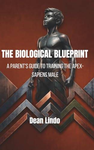 THE BIOLOGICAL BLUEPRINT: A Parent's Guide to Training the Apex-Sapiens Male
