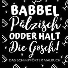 BABBEL PÄLZISCH ODDER HALT DIE GOSCH! SCHIMPFWÖRTER MALBUCH: Pfaelzer Schimpfwörtermalbuch | Pfaelzer Mundart | Geschenke für Pfälzer | Paelzisch | ... | Entspannung | Anti Stress Malbuch