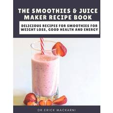 The Smoothies & Juice Maker Recipe Book - Dr Erick Mackarni - 9798649459839