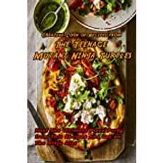 Creative Cook of Recipes from The Teenage Mutant Ninja Turtles: Host The Ultimate Pizza Party from This Recipes and Get on The Ninja Diet: Teenage Mutant Ninja Turtles Cookbook