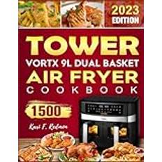 2023 UK Tower Vortx 9L Dual Basket Air Fryer Cookbook: 1500 Days Quick and Yummy Recipes to Lose the fat not the flavour. Tips and Tricks for Perfect Frying