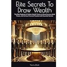 Elite Secrets To Draw Wealth: The Elite Playbook of Hidden Wealth Tactics to Draw Success, Build Power, and Achieve Financial Freedom with Guarded Secrets