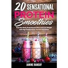 20 Sensational Protein Smoothies: Fuel Your Body, Build Muscle Mass and Lose Weight with High Protein Flavor-Packed Smoothies