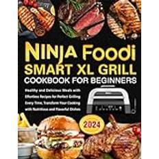 Ninja Foodi Smart XL Grill Cookbook for Beginners: Healthy and Delicious Meals with Effortless Recipes for Perfect Grilling Every Time, Transform Your Cooking with Nutritious and Flavorful Dishes