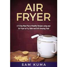 15 Day Meal Plan of Quick, Easy, Healthy, Low Fat Air Fryer Recipes using your Air Fryer for Everyday Cooking - Sam Kuma - 9781922300508