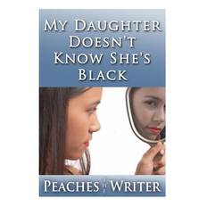 My Daughter Doesn't Know She's Black - Peaches the Writer - 9781477668948