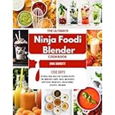 The Ultimate Ninja Foodi Blender Cookbook: 1200 Days of Ninja Foodi Cold & Hot Blender Recipes for Smoothies, Soups, Juices, Milkshakes, Appetizers, Breakfasts, Frozen Drinks, Desserts, and More