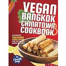 Vegan Bangkok Chinatown Cookbook: Authentic Thai-Chinese Street Foods for the Plant-Based Kitchen