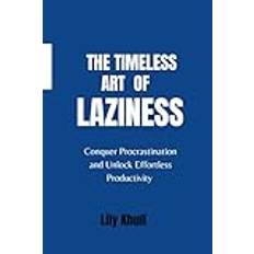 THE TIMELESS ART OF LAZINESS: Conquer procrastination and Unlock Effortless Productivity