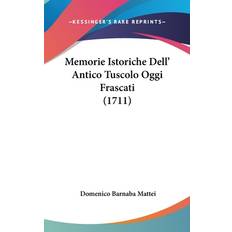 Memorie Istoriche Dell' Antico Tuscolo Oggi Frascati (1711) - Domenico Barnaba Mattei - 9781104946487