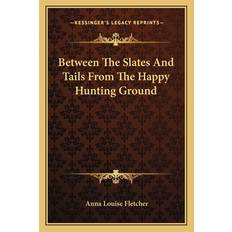 Between The Slates And Tails From The Happy Hunting Ground - Anna Louise Fletcher - 9781163143759