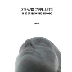 Ti Ho Cassato Fino in Fondo - Stefano Cappelletti - 9781326501501