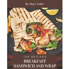 150 Breakfast Sandwich and Wrap Recipes - Mary Yoder - 9798695486506