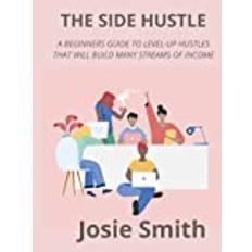 THE SIDE HUSTLE: A BEGINNERS GUIDE TO LEVEL-UP HUSTLES THAT WILL BUILD MANY STREAMS OF INCOME